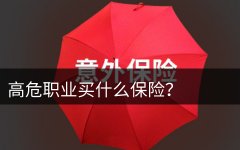 高危职业买什么保险 6类职业意外险有哪些？