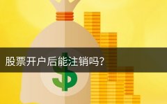 股票开户后能注销吗？股票账户注销后还能开户吗？