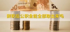 辞职后公积金能全部取出来吗，可以全部取出