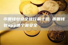 币圈钱包安全排行前十名 币圈钱包app哪个最安全