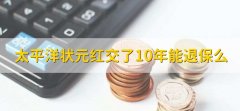 太平洋状元红交了10年能退保么，能